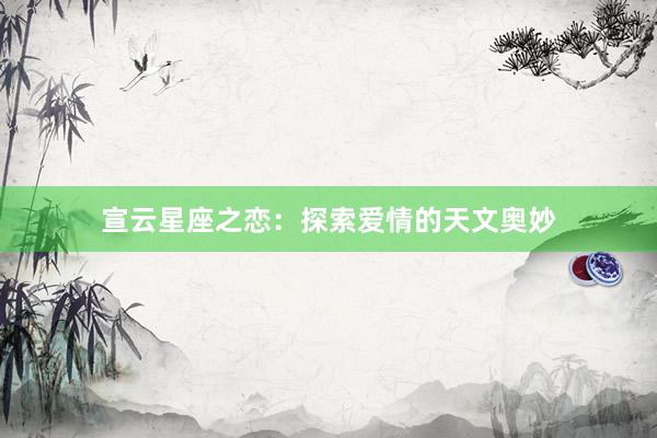 宣云星座之恋：探索爱情的天文奥妙