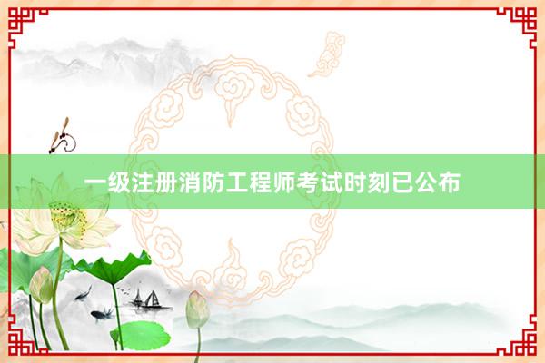 一级注册消防工程师考试时刻已公布