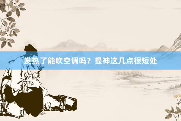 发热了能吹空调吗？提神这几点很短处