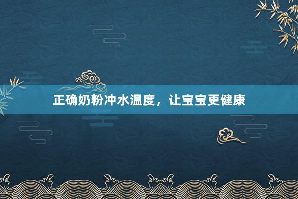 正确奶粉冲水温度，让宝宝更健康