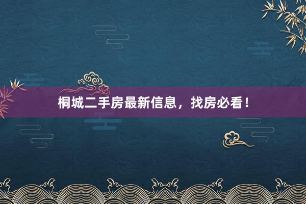 桐城二手房最新信息，找房必看！
