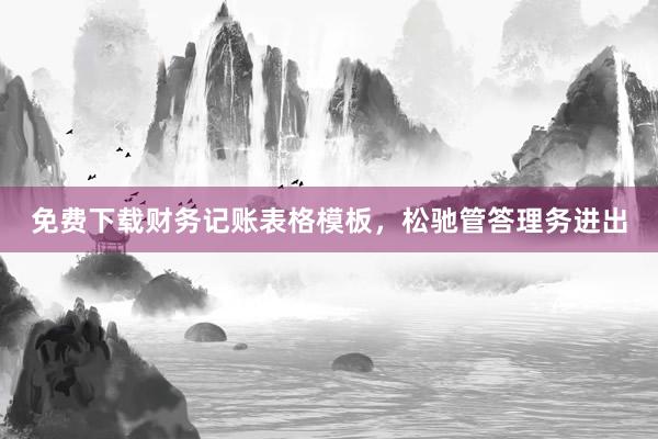 免费下载财务记账表格模板，松驰管答理务进出