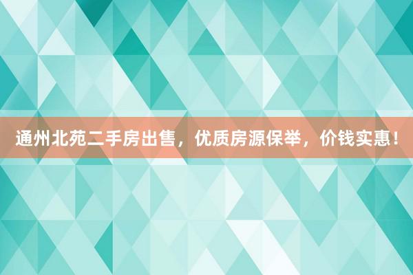 通州北苑二手房出售，优质房源保举，价钱实惠！